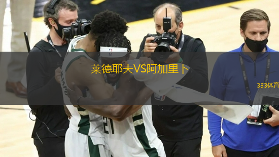 莱德耶夫VS阿加里卜