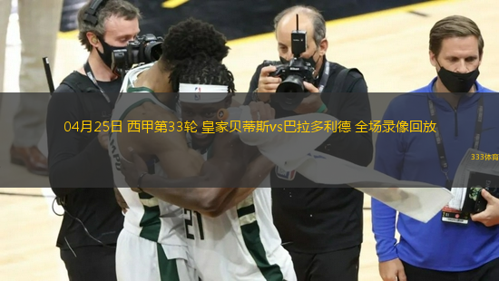 04月25日 西甲第33轮 皇家贝蒂斯vs巴拉多利德 全场录像回放