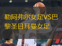 勒阿弗尔女足VS巴黎圣日耳曼女足
