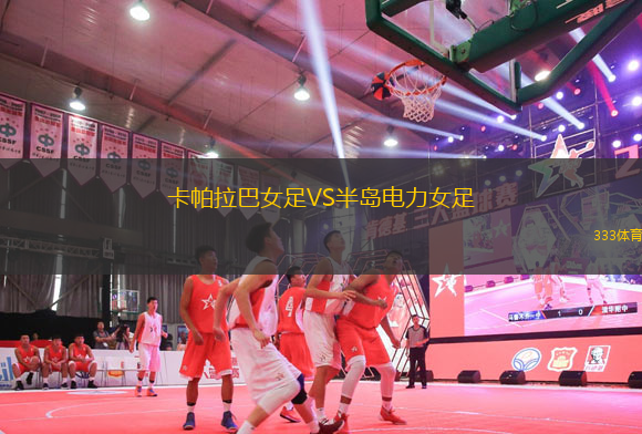 卡帕拉巴女足VS半岛电力女足