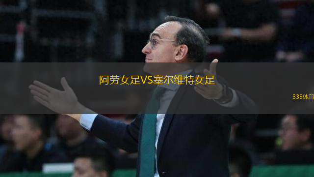 阿劳女足VS塞尔维特女足