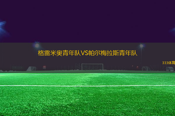 格雷米奥青年队VS帕尔梅拉斯青年队